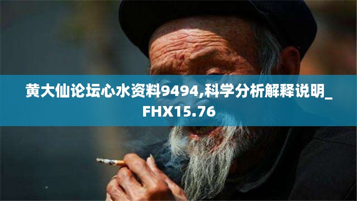 黄大仙论坛心水资料9494,科学分析解释说明_FHX15.76