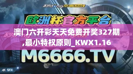 澳门六开彩天天免费开奖327期,最小特权原则_KWX1.16