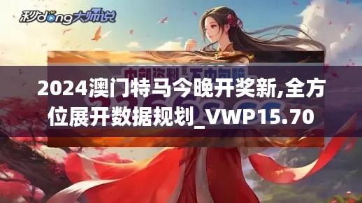 2024澳门特马今晚开奖新,全方位展开数据规划_VWP15.70