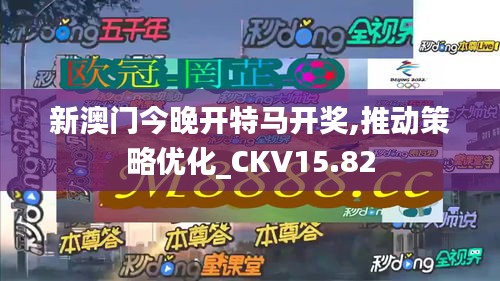 新澳门今晚开特马开奖,推动策略优化_CKV15.82