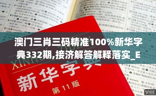 澳门三肖三码精准100%新华字典332期,接济解答解释落实_EDJ6.61