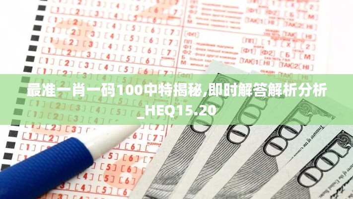 最准一肖一码100中特揭秘,即时解答解析分析_HEQ15.20