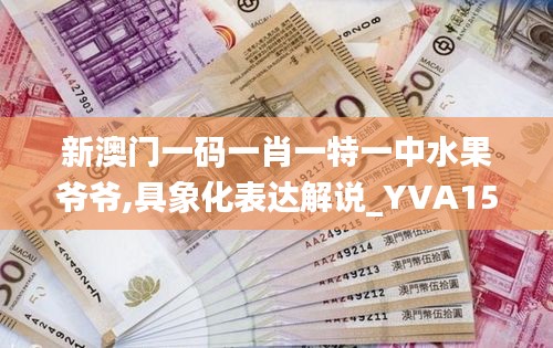 新澳门一码一肖一特一中水果爷爷,具象化表达解说_YVA15.34