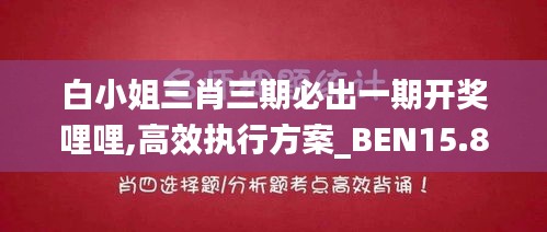 白小姐三肖三期必出一期开奖哩哩,高效执行方案_BEN15.86