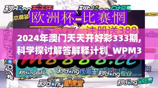 2024年澳门天天开好彩333期,科学探讨解答解释计划_WPM3.34