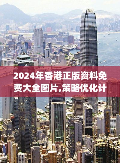 2024年香港正版资料免费大全图片,策略优化计划_NTM15.58