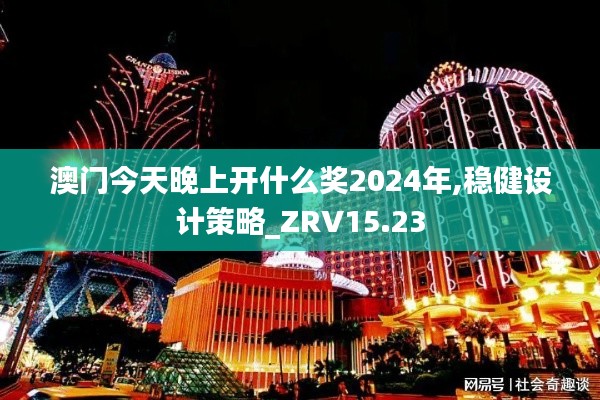 澳门今天晚上开什么奖2024年,稳健设计策略_ZRV15.23