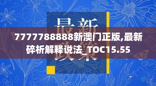 7777788888新澳门正版,最新碎析解释说法_TOC15.55