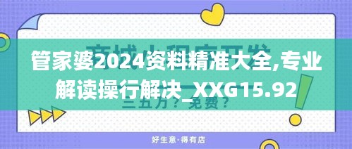 管家婆2024资料精准大全,专业解读操行解决_XXG15.92