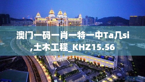 澳门一码一肖一特一中Ta几si,土木工程_KHZ15.56