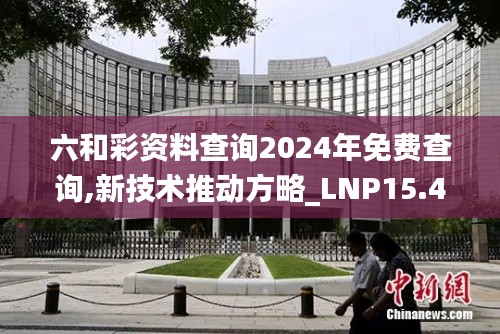 六和彩资料查询2024年免费查询,新技术推动方略_LNP15.46