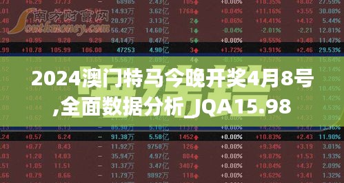 2024澳门特马今晚开奖4月8号,全面数据分析_JQA15.98