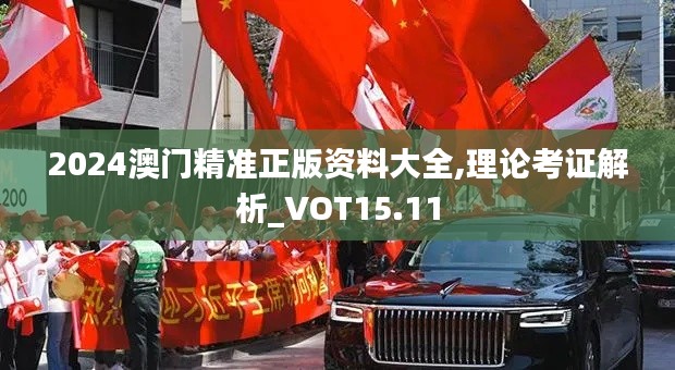 2024澳门精准正版资料大全,理论考证解析_VOT15.11