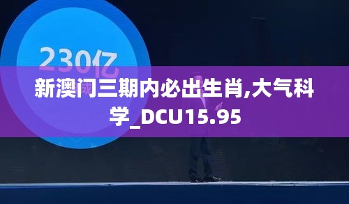 新澳门三期内必出生肖,大气科学_DCU15.95