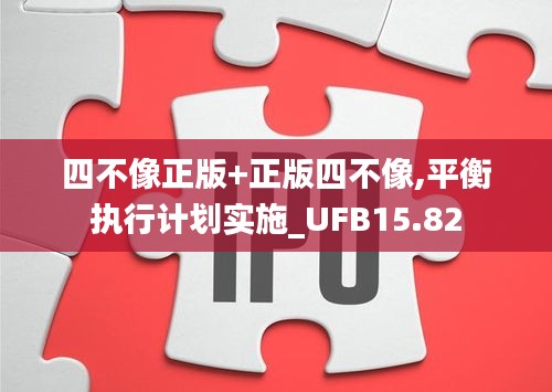 四不像正版+正版四不像,平衡执行计划实施_UFB15.82