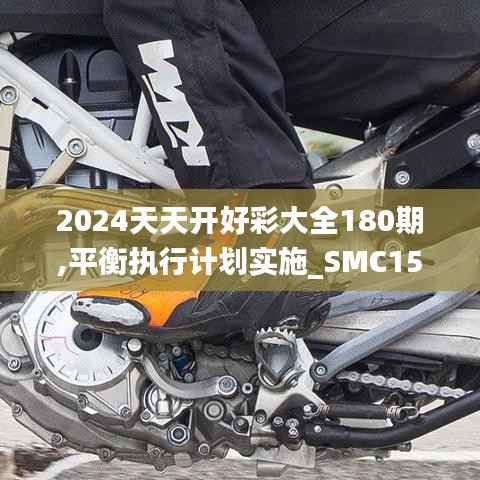 2024天天开好彩大全180期,平衡执行计划实施_SMC15.1