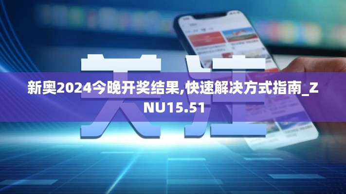 新奥2024今晚开奖结果,快速解决方式指南_ZNU15.51