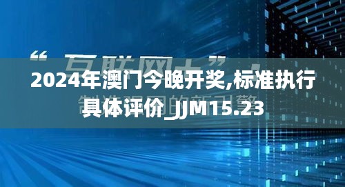 2024年澳门今晚开奖,标准执行具体评价_JJM15.23