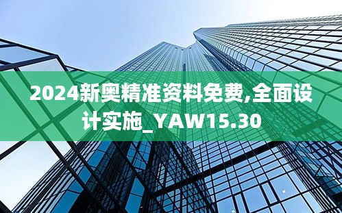 2024新奥精准资料免费,全面设计实施_YAW15.30