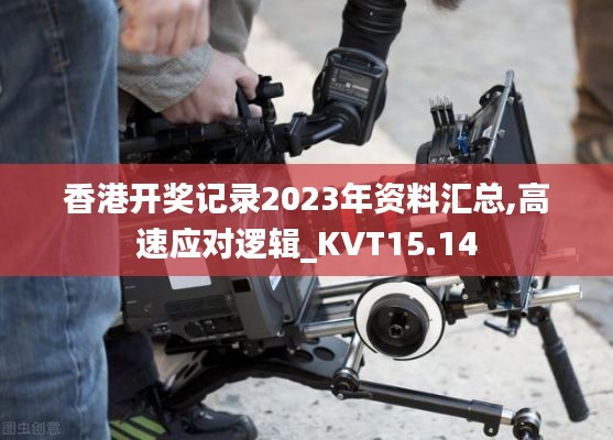 香港开奖记录2023年资料汇总,高速应对逻辑_KVT15.14