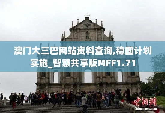 澳门大三巴网站资料查询,稳固计划实施_智慧共享版MFF1.71