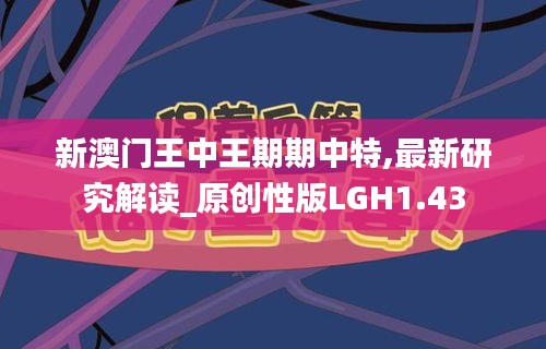 新澳门王中王期期中特,最新研究解读_原创性版LGH1.43