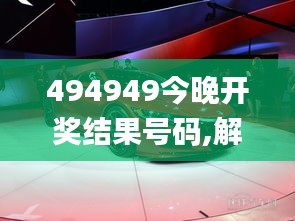 494949今晚开奖结果号码,解析解释说法_定制版NSX1.3