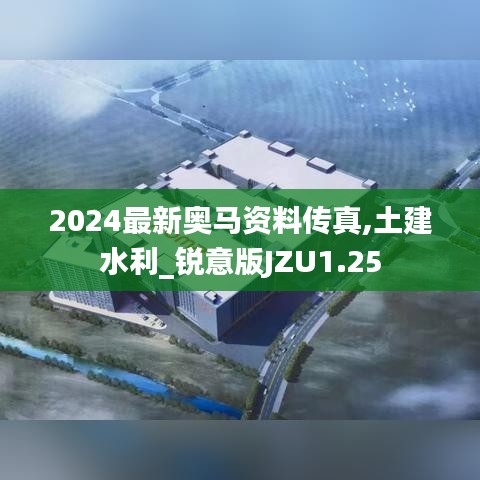 2024最新奥马资料传真,土建水利_锐意版JZU1.25