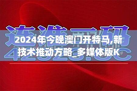 2024年今晚澳门开特马,新技术推动方略_多媒体版KKB1.89