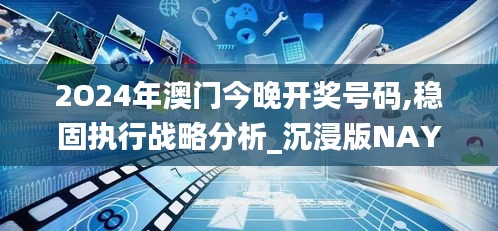 2O24年澳门今晚开奖号码,稳固执行战略分析_沉浸版NAY1.23