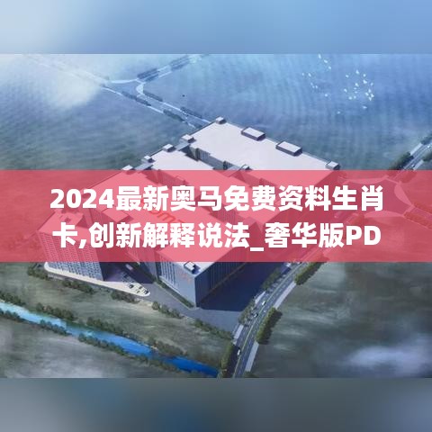 2024最新奥马免费资料生肖卡,创新解释说法_奢华版PDX1.48