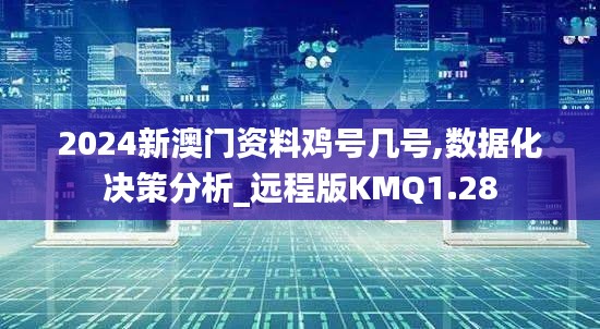 2024新澳门资料鸡号几号,数据化决策分析_远程版KMQ1.28