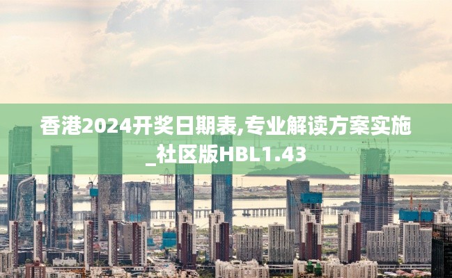 香港2024开奖日期表,专业解读方案实施_社区版HBL1.43