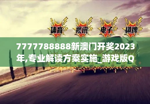 7777788888新澳门开奖2023年,专业解读方案实施_游戏版QJV1.4