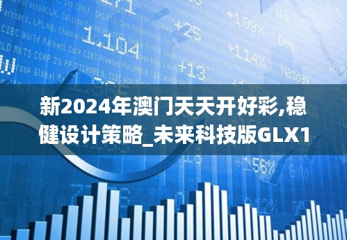 新2024年澳门天天开好彩,稳健设计策略_未来科技版GLX1.74