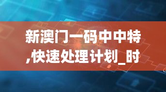 新澳门一码中中特,快速处理计划_时空版XZP1.47