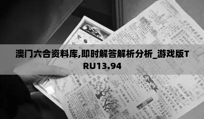 澳门六合资料库,即时解答解析分析_游戏版TRU13.94