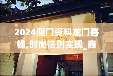 2024澳门资料龙门客栈,时尚法则实现_商务版XGV16.96