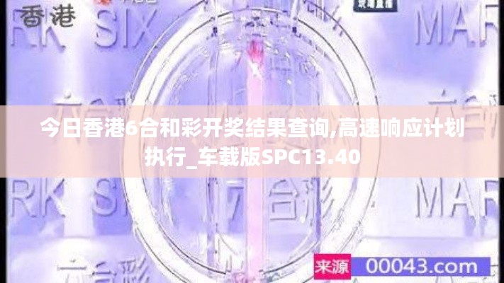 今日香港6合和彩开奖结果查询,高速响应计划执行_车载版SPC13.40