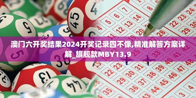 澳门六开奖结果2024开奖记录四不像,精准解答方案详解_旗舰款MBY13.9