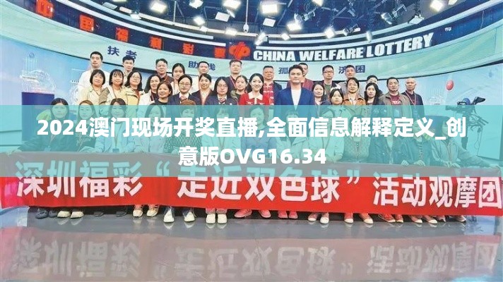 2024澳门现场开奖直播,全面信息解释定义_创意版OVG16.34