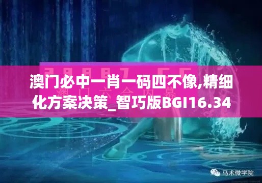 澳门必中一肖一码四不像,精细化方案决策_智巧版BGI16.34