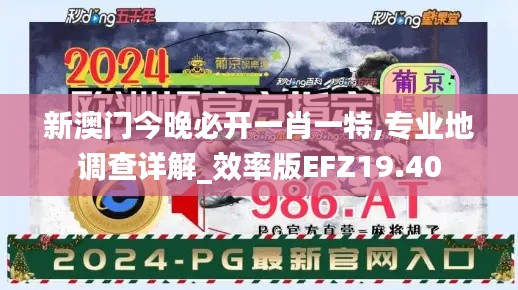 新澳门今晚必开一肖一特,专业地调查详解_效率版EFZ19.40