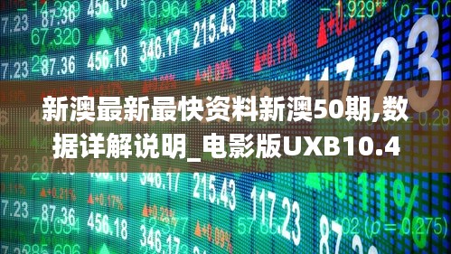 新澳最新最快资料新澳50期,数据详解说明_电影版UXB10.46