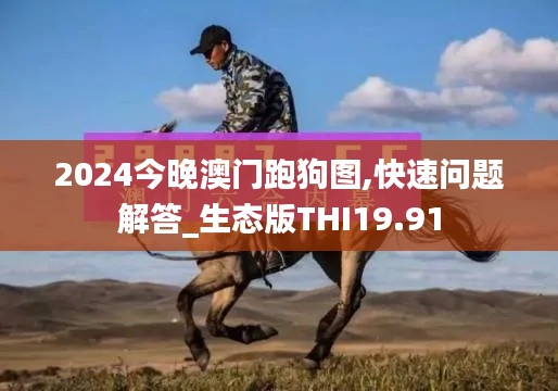 2024今晚澳门跑狗图,快速问题解答_生态版THI19.91