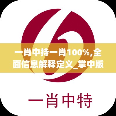 一肖中持一肖100%,全面信息解释定义_掌中版GYE19.30