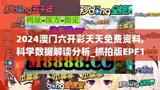 2024澳门六开彩天天免费资料,科学数据解读分析_抓拍版EPF19.91