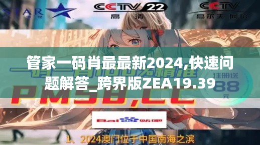 管家一码肖最最新2024,快速问题解答_跨界版ZEA19.39