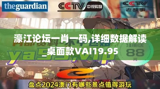 濠江论坛一肖一码,详细数据解读_桌面款VAI19.95