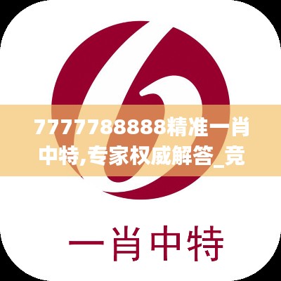 7777788888精准一肖中特,专家权威解答_竞技版OSF19.10